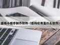 寿光连线小程序制作软件（连线应用是什么软件）