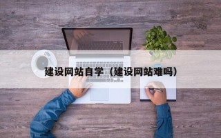 寿光建设网站自学（建设网站难吗）