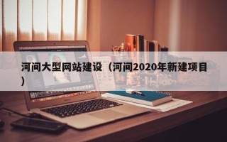 寿光河间大型网站建设（河间2020年新建项目）