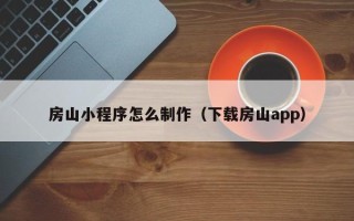 寿光房山小程序怎么制作（下载房山app）