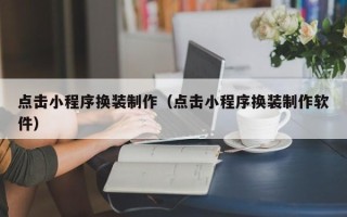 寿光点击小程序换装制作（点击小程序换装制作软件）