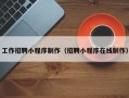 寿光工作招聘小程序制作（招聘小程序在线制作）