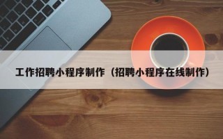 寿光工作招聘小程序制作（招聘小程序在线制作）