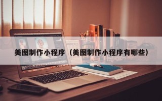 寿光美图制作小程序（美图制作小程序有哪些）