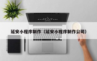 寿光延安小程序制作（延安小程序制作公司）
