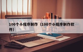 寿光100个小程序制作（100个小程序制作软件）