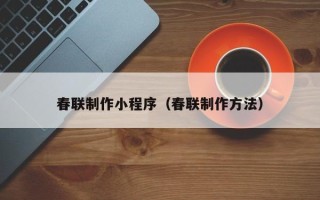 寿光春联制作小程序（春联制作方法）