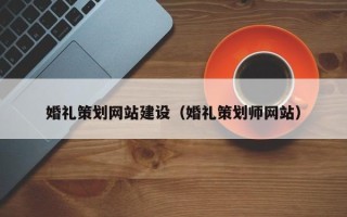 寿光婚礼策划网站建设（婚礼策划师网站）