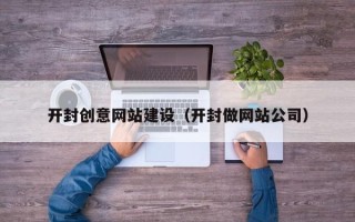 寿光开封创意网站建设（开封做网站公司）